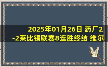 2025年01月26日 药厂2-2莱比锡联赛8连胜终结 维尔茨造两球+踩踏争议+三中柱